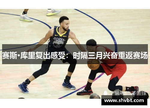 赛斯·库里复出感受：时隔三月兴奋重返赛场